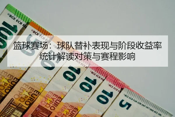 篮球赛场：球队替补表现与阶段收益率统计解读对策与赛程影响